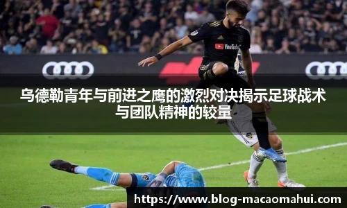 乌德勒青年与前进之鹰的激烈对决揭示足球战术与团队精神的较量