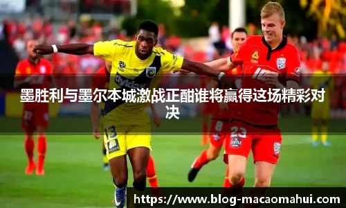 墨胜利与墨尔本城激战正酣谁将赢得这场精彩对决